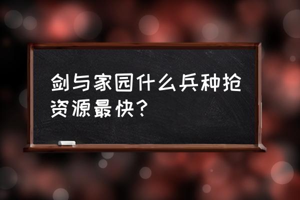 剑与家园怎么刷资源 剑与家园什么兵种抢资源最快？