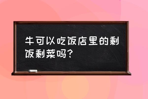 泔水养牛怎么样 牛可以吃饭店里的剩饭剩菜吗？