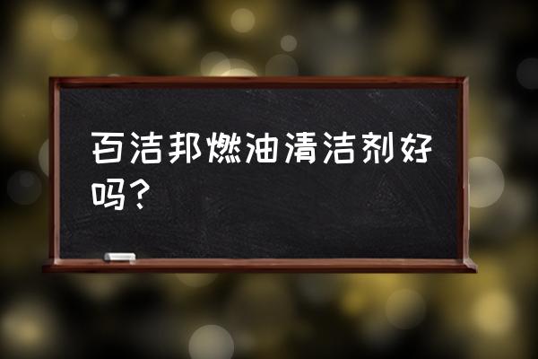 燃油清洁剂哪个好 百洁邦燃油清洁剂好吗？