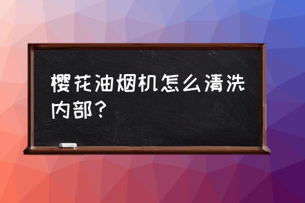 油烟机向风扇喷清洗剂吗 樱花油烟机怎么清洗内部？