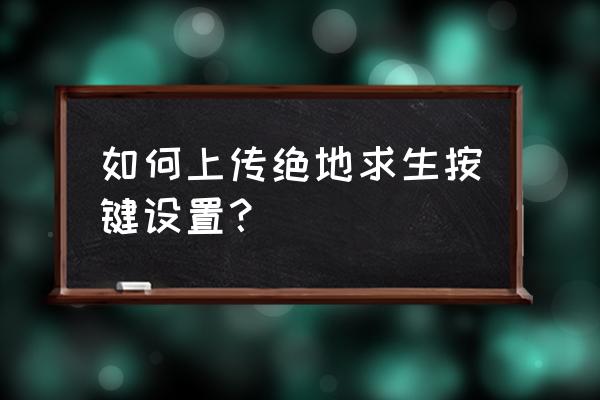 绝地求生是不是有手刹 如何上传绝地求生按键设置？