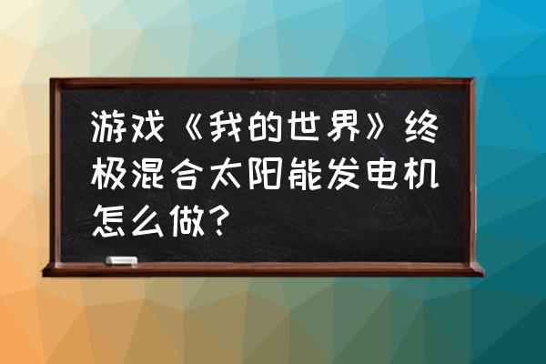 我的世界热力膨胀发电机怎么做 游戏《我的世界》终极混合太阳能发电机怎么做？