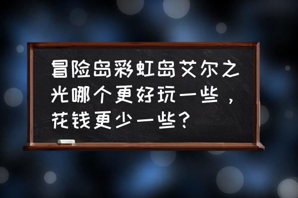 艾尔之光怎么样不耗 冒险岛彩虹岛艾尔之光哪个更好玩一些，花钱更少一些？