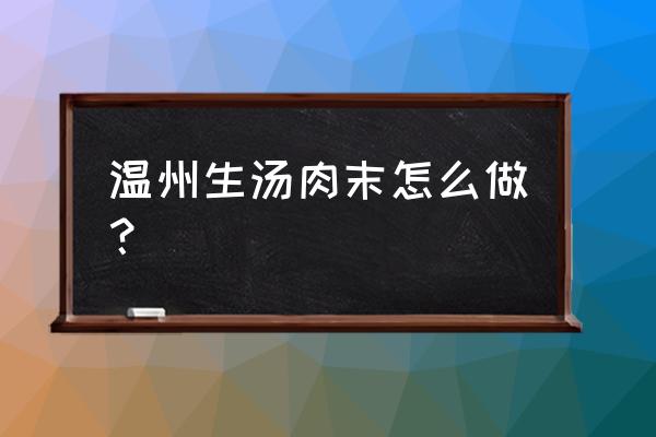 紫菜蛋花瘦肉汤怎么做好喝 温州生汤肉末怎么做？