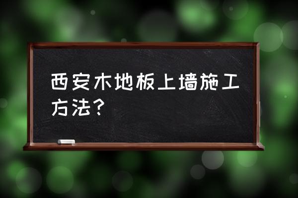 木地板上墙如何施工 西安木地板上墙施工方法？