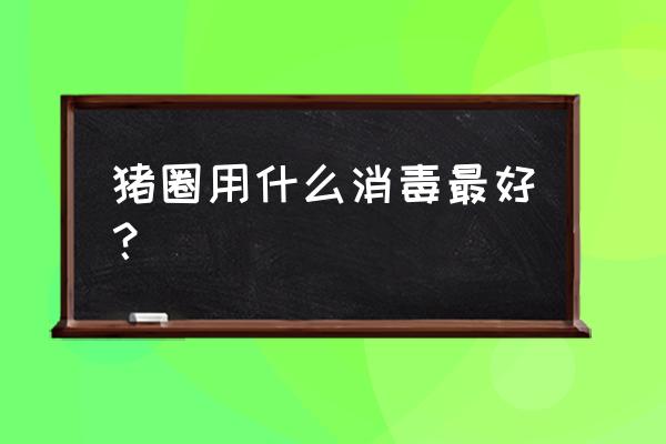 农村养猪用什么消毒 猪圈用什么消毒最好？