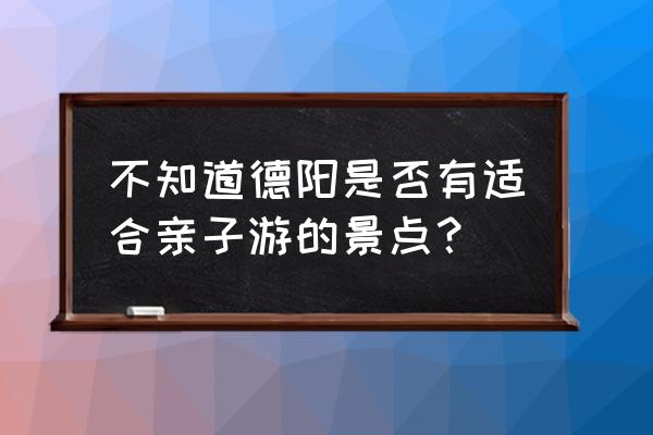 德阳东湖山春天开的有什么花 不知道德阳是否有适合亲子游的景点？