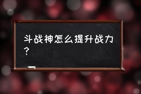 斗战神剧情能到多少集 斗战神怎么提升战力？