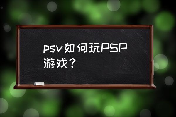 psv怎么切换psp模式 psv如何玩PSP游戏？