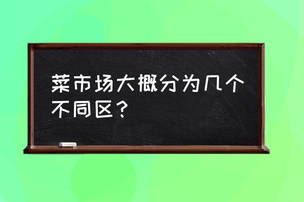 水产肉食市场a区怎么样 菜市场大概分为几个不同区？