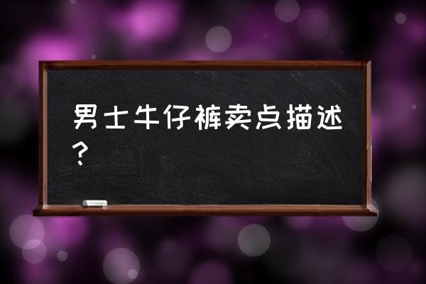 如何说出牛仔裤的卖点 男士牛仔裤卖点描述？