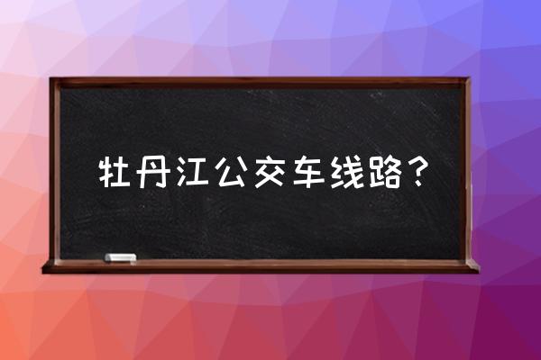 牡丹江金龙家园坐车几路 牡丹江公交车线路？