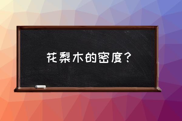 非洲黄花梨一立方木料多重 花梨木的密度？