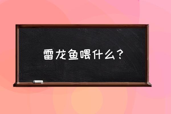 珍珠赤雷龙吃饲料吗 雷龙鱼喂什么？