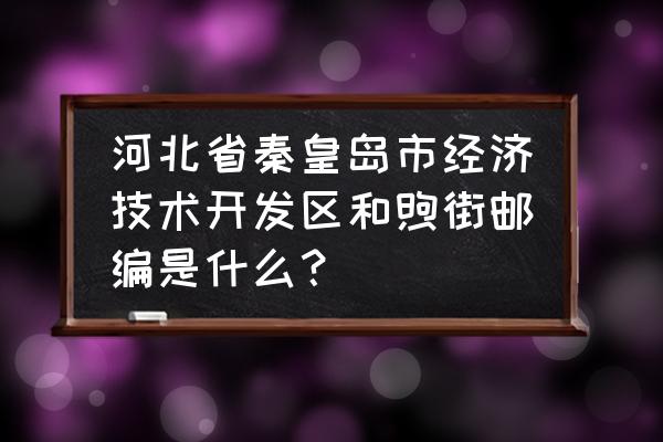 秦皇岛泰山路在哪个街道 河北省秦皇岛市经济技术开发区和煦街邮编是什么？