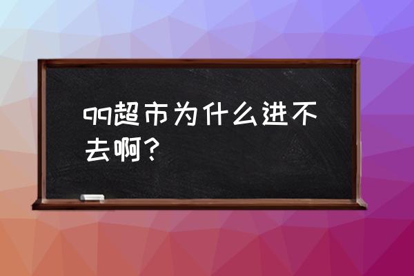 qq超市为什么一直登陆不上去 qq超市为什么进不去啊？