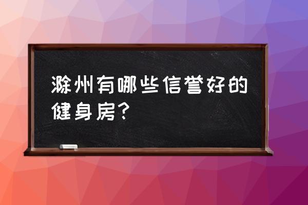 滁州高速有健身房吗 滁州有哪些信誉好的健身房？