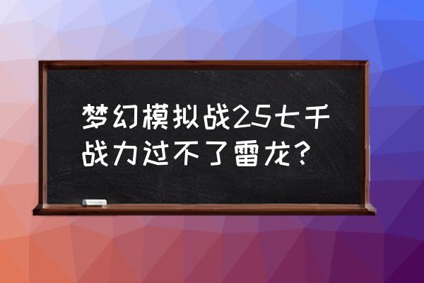 梦幻模拟战25带钢翼强吗 梦幻模拟战25七千战力过不了雷龙？