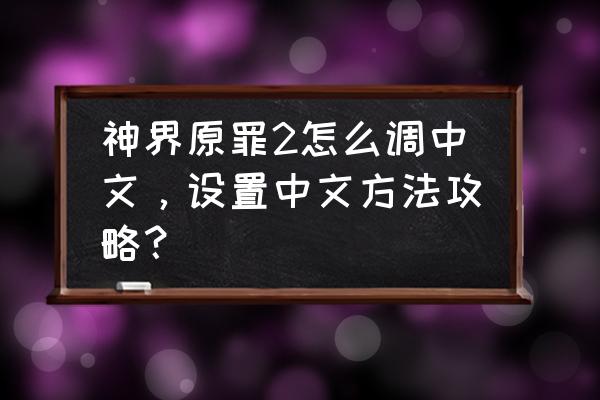 神界原罪2怎么设置成中文 神界原罪2怎么调中文，设置中文方法攻略？