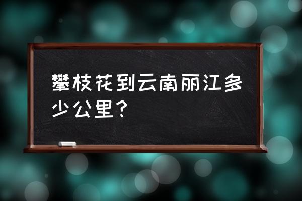 攀枝花到丽江走哪条线 攀枝花到云南丽江多少公里？