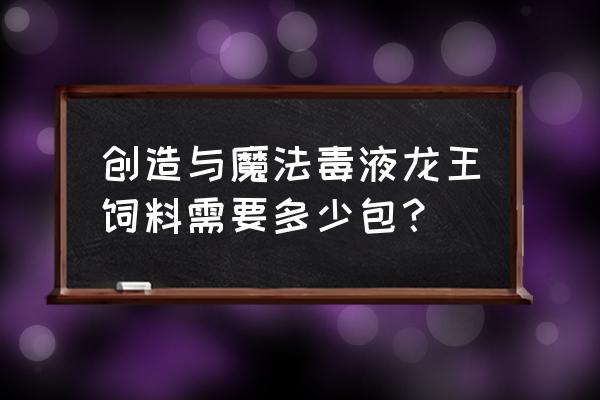 创造与魔法毒液龙王饲料多少魔晶 创造与魔法毒液龙王饲料需要多少包？