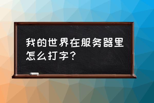 如何在我的世界里打字 我的世界在服务器里怎么打字？