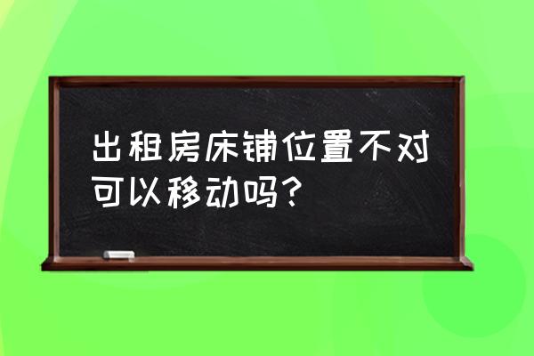 租房挪床有什么忌讳 出租房床铺位置不对可以移动吗？