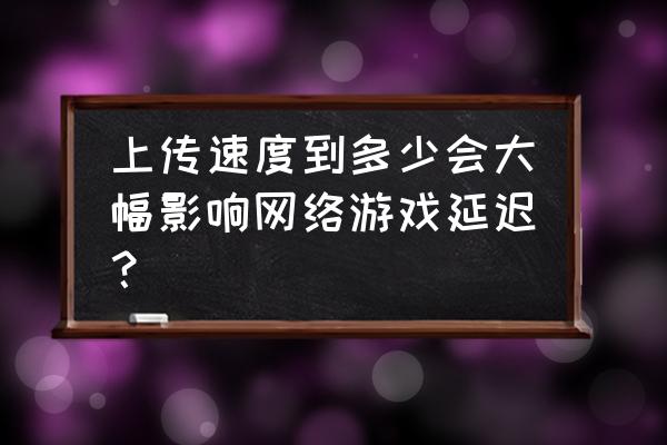 网络游戏上传速度设置多少 上传速度到多少会大幅影响网络游戏延迟？