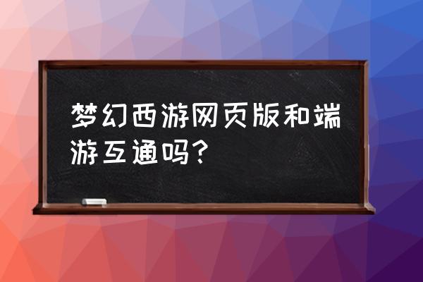 有没有梦幻西游网页游戏 梦幻西游网页版和端游互通吗？