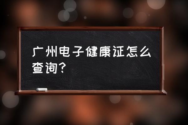 广州健康证网上怎么查询 广州电子健康证怎么查询？