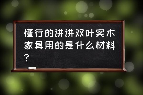 双叶水曲柳实木家具怎样 懂行的讲讲双叶实木家具用的是什么材料？