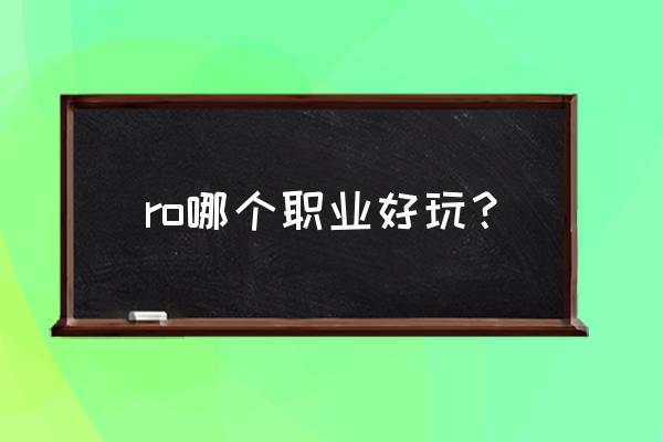 仙境传说ol好玩吗 ro哪个职业好玩？