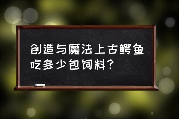 创造与魔法鳄龙饲料吃几包 创造与魔法上古鳄鱼吃多少包饲料？