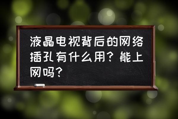 智能电视后面的网口有什么用 液晶电视背后的网络插孔有什么用？能上网吗？