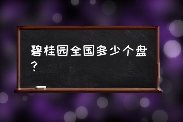 南通碧桂园有多少个盘 碧桂园全国多少个盘？