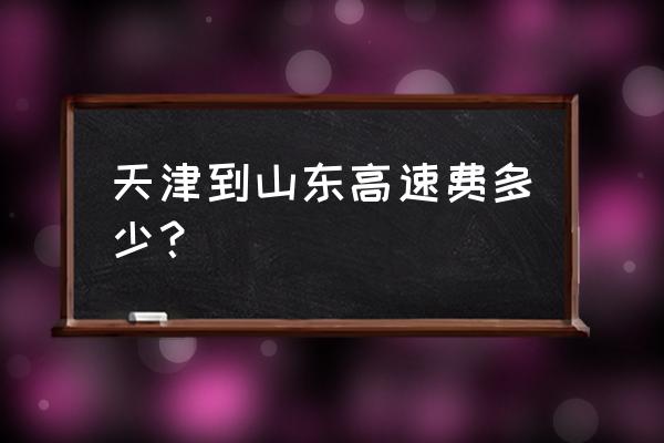 天津到日照自驾费用多少钱 天津到山东高速费多少？