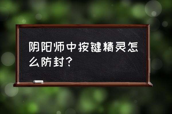 阴阳师怎么样才防封号 阴阳师中按键精灵怎么防封？