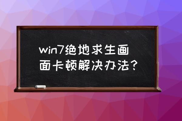 笔记本怎么让绝地求生流畅 win7绝地求生画面卡顿解决办法？