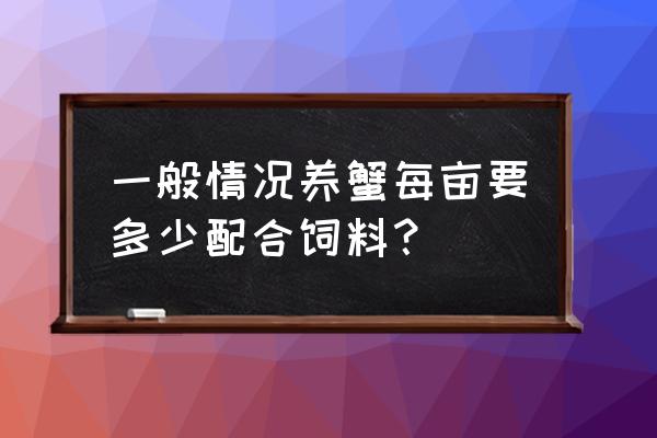 螃蟹饲料价格多少 一般情况养蟹每亩要多少配合饲料？