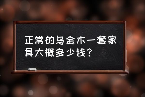 一套乌金木沙发几钱 正常的乌金木一套家具大概多少钱？