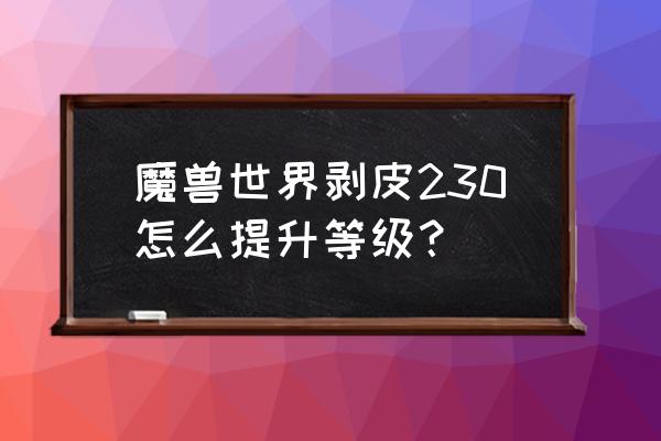 魔兽世界怀旧版剥皮怎么升级 魔兽世界剥皮230怎么提升等级？