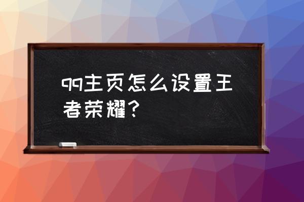 qq界面的游戏在哪里设置 qq主页怎么设置王者荣耀？