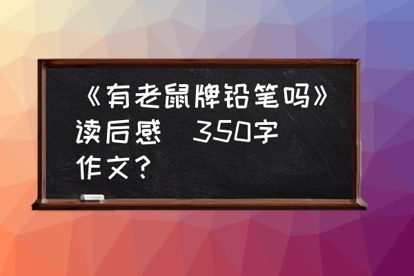 有老鼠牌铅笔吗手抄报高质量 《有老鼠牌铅笔吗》读后感（350字）作文？