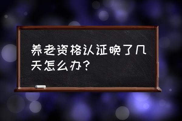 铁岭社保认证显示超时怎么办 养老资格认证晚了几天怎么办？