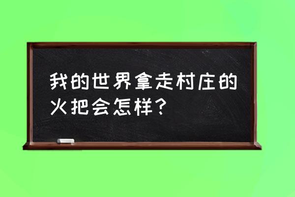 我的世界怎么回收火把 我的世界拿走村庄的火把会怎样？