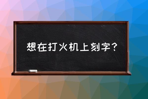 打火机上面刻字用什么 想在打火机上刻字？