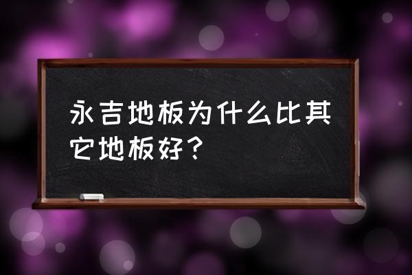 格尔森地板和永吉地板哪个好 永吉地板为什么比其它地板好？