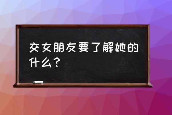 请问找女朋友要看些什么 交女朋友要了解她的什么？