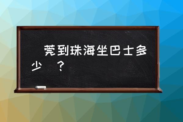 寮步有车到珠海吗 東莞到珠海坐巴士多少錢？