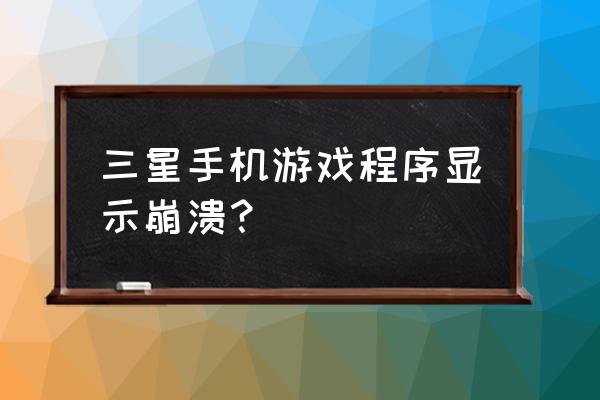 为什么三星手机玩游戏会闪退 三星手机游戏程序显示崩溃？